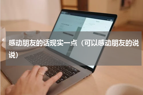 感动朋友的话现实一点（可以感动朋友的说说）