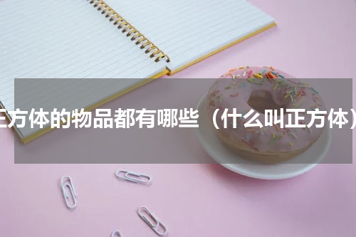 正方体的物品都有哪些（什么叫正方体）