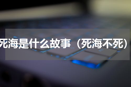 死海是什么故事（死海不死）