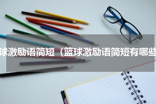 篮球激励语简短（篮球激励语简短有哪些）
