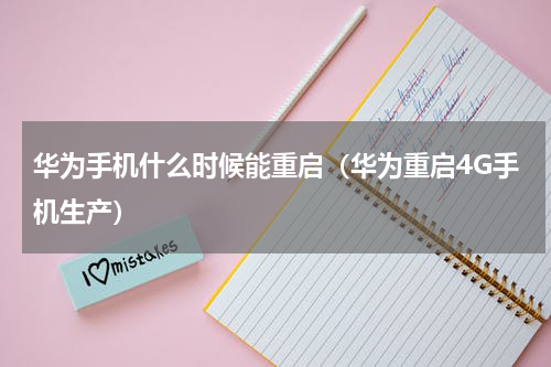 华为手机什么时候能重启（华为重启4G手机生产）