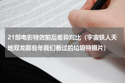 21部电影特效前后差异对比（宇宙铁人天地双龙那些年我们看过的垃圾特摄片）
