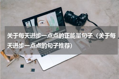关于每天进步一点点的正能量句子（关于每天进步一点点的句子推荐）