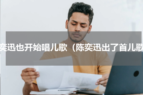 陈奕迅也开始唱儿歌（陈奕迅出了首儿歌）