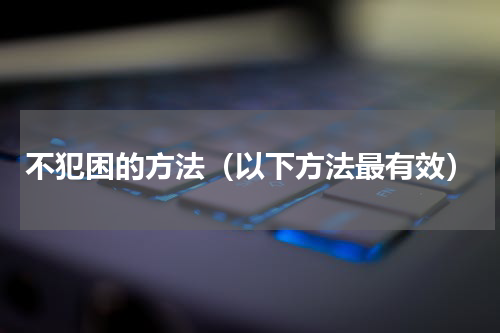 不犯困的方法（以下方法最有效）