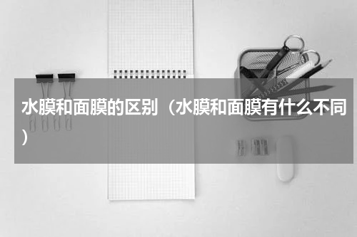 水膜和面膜的区别（水膜和面膜有什么不同）