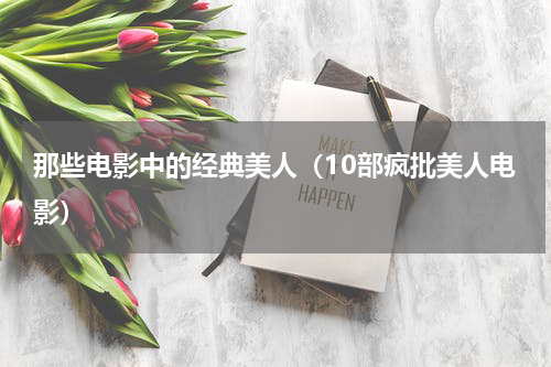 那些电影中的经典美人（10部疯批美人电影）