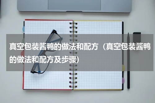 真空包装酱鸭的做法和配方（真空包装酱鸭的做法和配方及步骤）