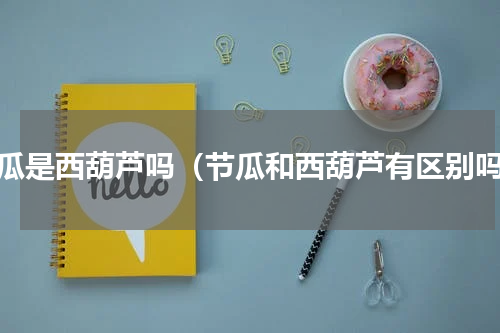 节瓜是西葫芦吗（节瓜和西葫芦有区别吗）