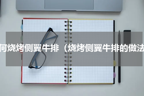 如何烧烤侧翼牛排（烧烤侧翼牛排的做法）