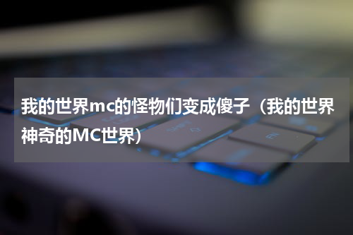 我的世界mc的怪物们变成傻子（我的世界神奇的MC世界）