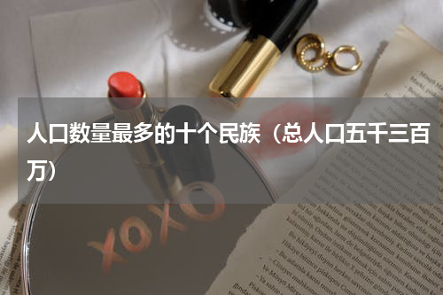 人口数量最多的十个民族（总人口五千三百万）
