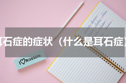 耳石症的症状（什么是耳石症）
