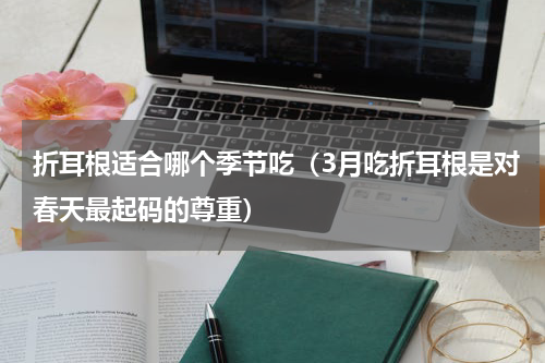 折耳根适合哪个季节吃（3月吃折耳根是对春天最起码的尊重）