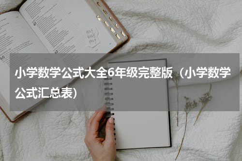 小学数学公式大全6年级完整版（小学数学公式汇总表）