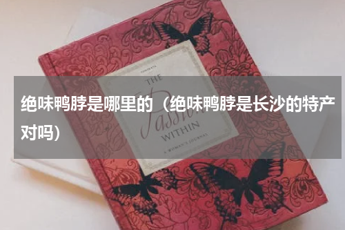 绝味鸭脖是哪里的（绝味鸭脖是长沙的特产对吗）