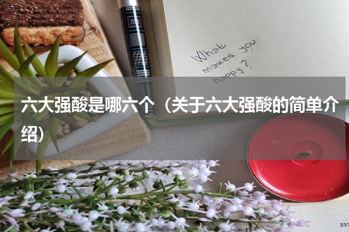 六大强酸是哪六个（关于六大强酸的简单介绍）