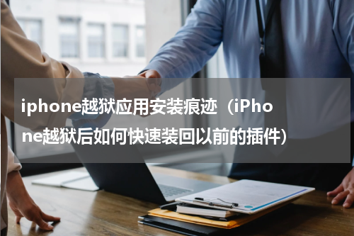 iphone越狱应用安装痕迹（iPhone越狱后如何快速装回以前的插件）