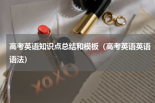 高考英语知识点总结和模板（高考英语英语语法）