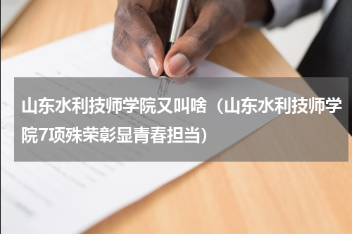 山东水利技师学院又叫啥（山东水利技师学院7项殊荣彰显青春担当）