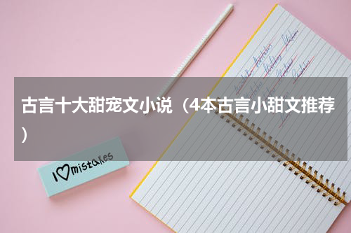 古言十大甜宠文小说（4本古言小甜文推荐）