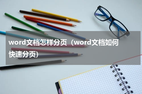 word文档怎样分页（word文档如何快速分页）