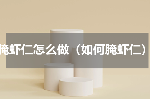 腌虾仁怎么做（如何腌虾仁）