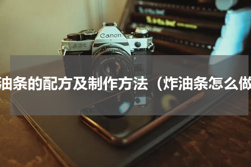 炸油条的配方及制作方法（炸油条怎么做）