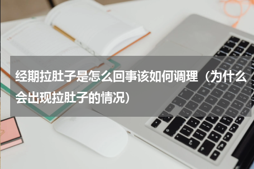 经期拉肚子是怎么回事该如何调理（为什么会出现拉肚子的情况）
