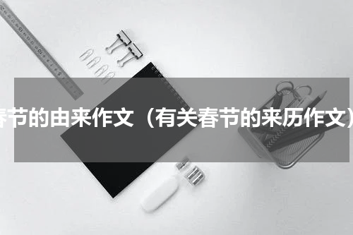 春节的由来作文（有关春节的来历作文）