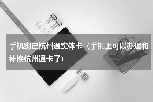 手机绑定杭州通实体卡（手机上可以办理和补换杭州通卡了）