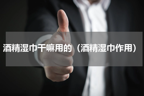 酒精湿巾干嘛用的（酒精湿巾作用）