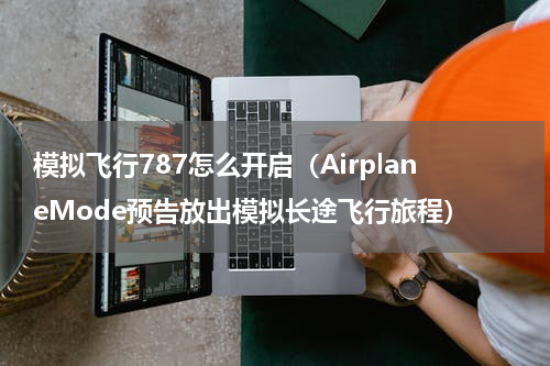 模拟飞行787怎么开启（AirplaneMode预告放出模拟长途飞行旅程）