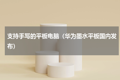 支持手写的平板电脑（华为墨水平板国内发布）