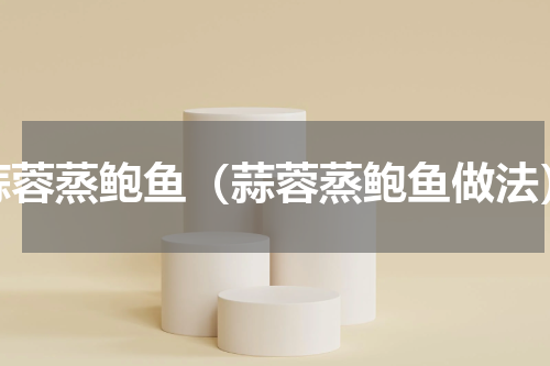 蒜蓉蒸鲍鱼（蒜蓉蒸鲍鱼做法）