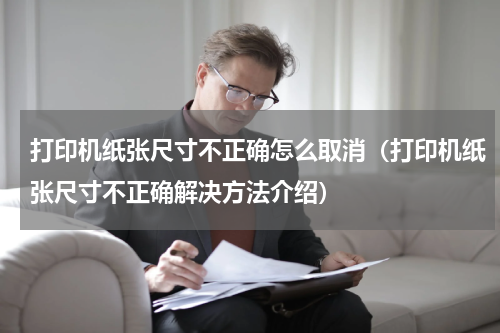 打印机纸张尺寸不正确怎么取消（打印机纸张尺寸不正确解决方法介绍）