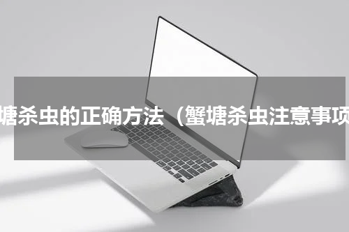 蟹塘杀虫的正确方法（蟹塘杀虫注意事项）