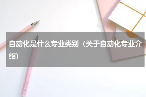 自动化是什么专业类别（关于自动化专业介绍）