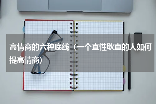 高情商的六种底线（一个直性耿直的人如何提高情商）
