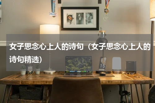 女子思念心上人的诗句（女子思念心上人的诗句精选）