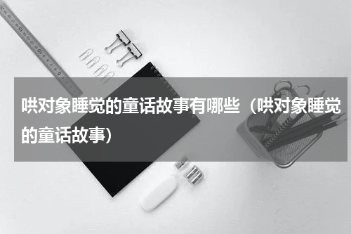 哄对象睡觉的童话故事有哪些（哄对象睡觉的童话故事）