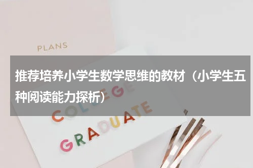 推荐培养小学生数学思维的教材（小学生五种阅读能力探析）