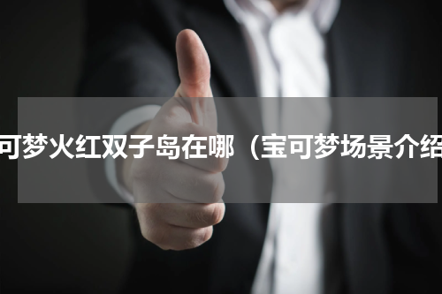 宝可梦火红双子岛在哪（宝可梦场景介绍）