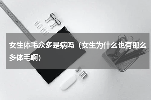 女生体毛众多是病吗（女生为什么也有那么多体毛啊）