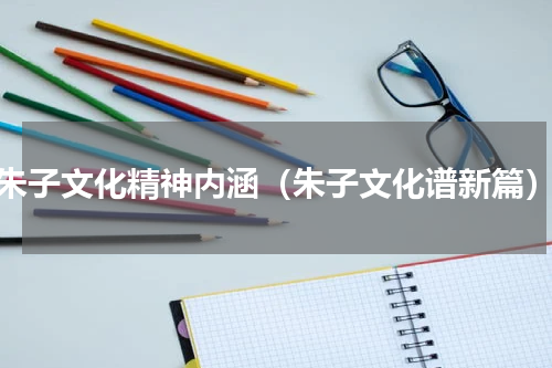 朱子文化精神内涵（朱子文化谱新篇）