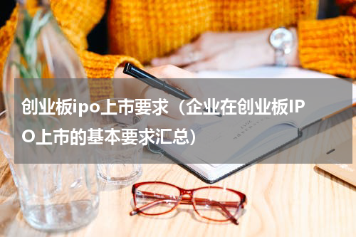 创业板ipo上市要求（企业在创业板IPO上市的基本要求汇总）
