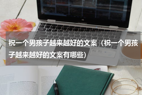 祝一个男孩子越来越好的文案（祝一个男孩子越来越好的文案有哪些）