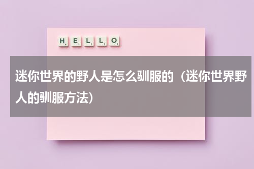 迷你世界的野人是怎么驯服的（迷你世界野人的驯服方法）