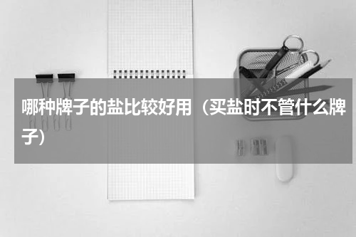哪种牌子的盐比较好用（买盐时不管什么牌子）