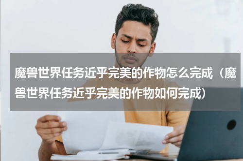 魔兽世界任务近乎完美的作物怎么完成（魔兽世界任务近乎完美的作物如何完成）